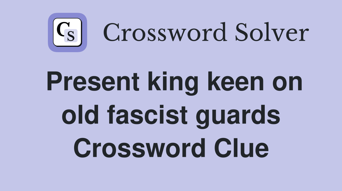 Present king keen on old fascist guards Crossword Clue
