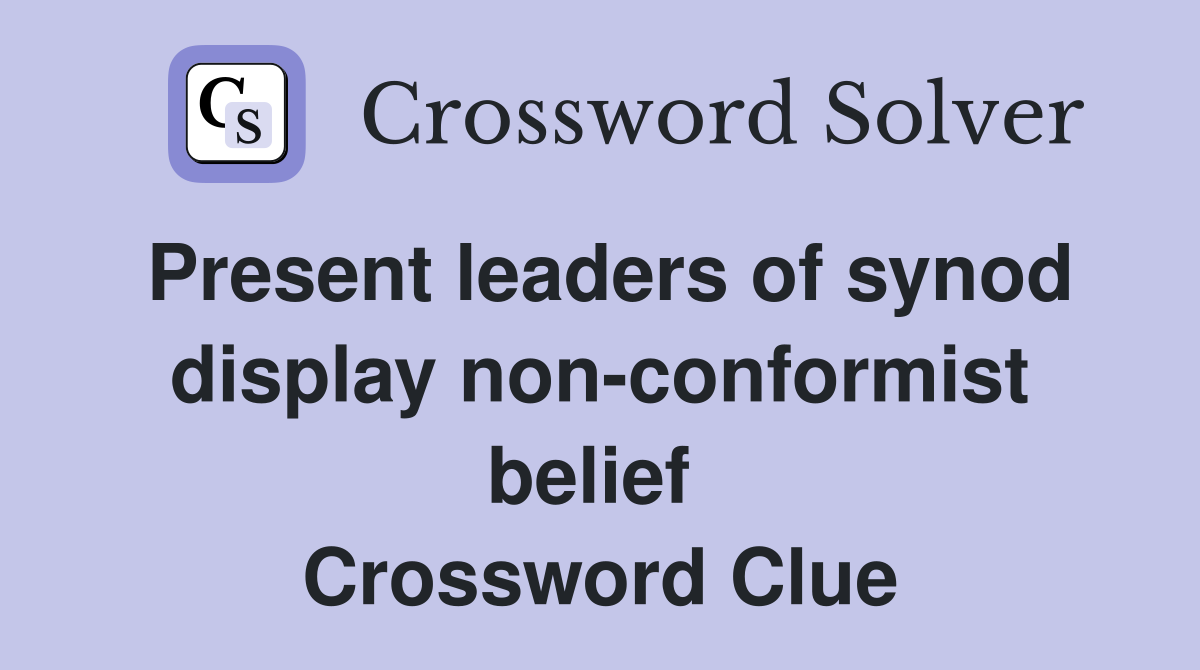 Present leaders of synod display non-conformist belief  Crossword Clue