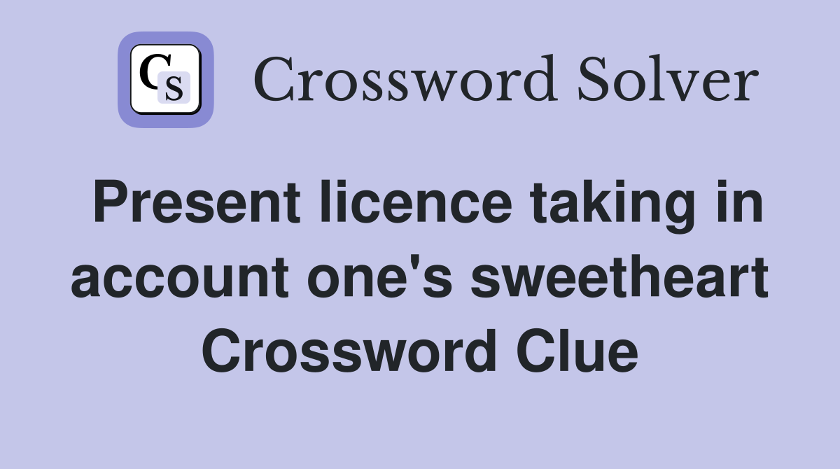Present licence taking in account one's sweetheart Crossword Clue