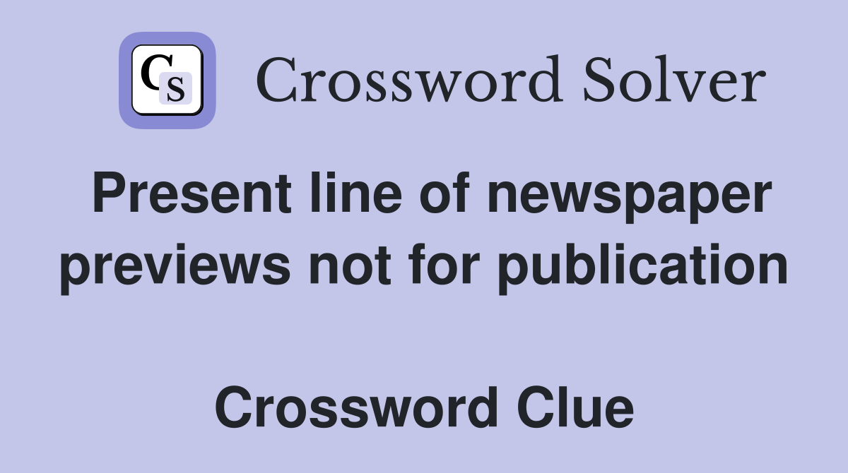 Present line of newspaper previews not for publication  Crossword Clue