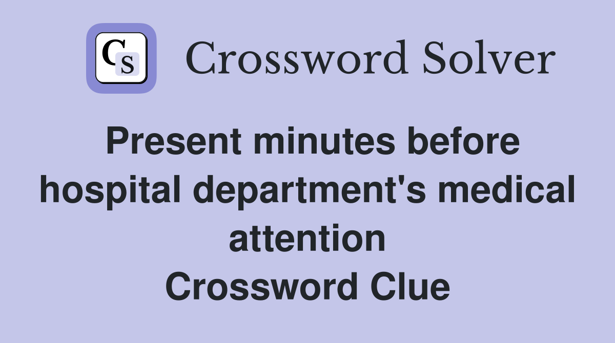 Present minutes before hospital department's medical attention Crossword Clue