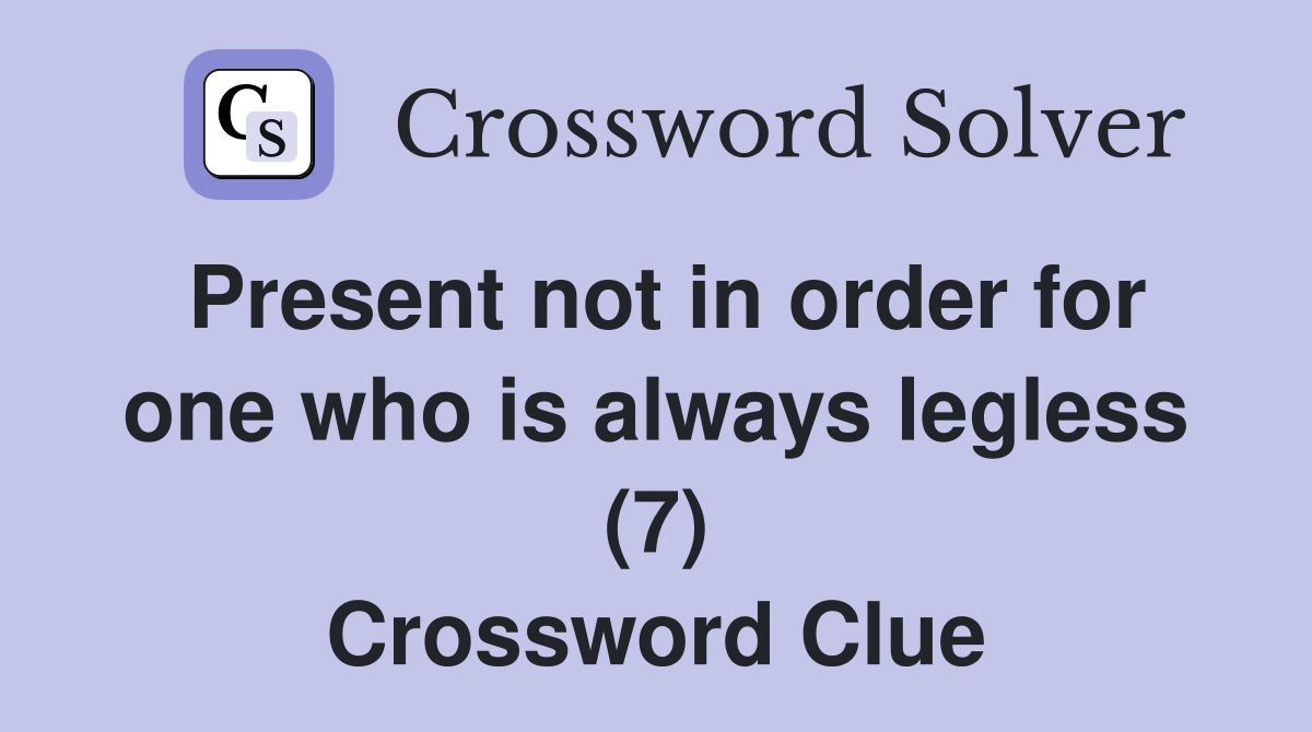 Present not in order for one who is always legless (7) Crossword Clue