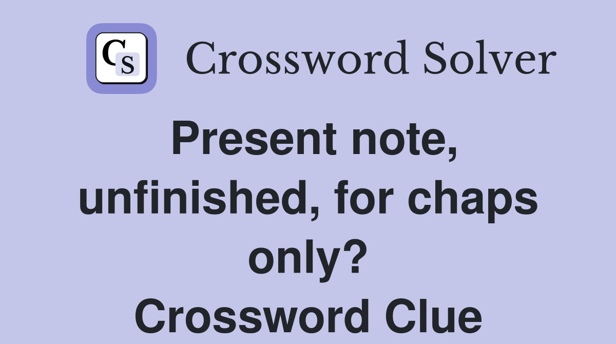 Present note, unfinished, for chaps only? Crossword Clue