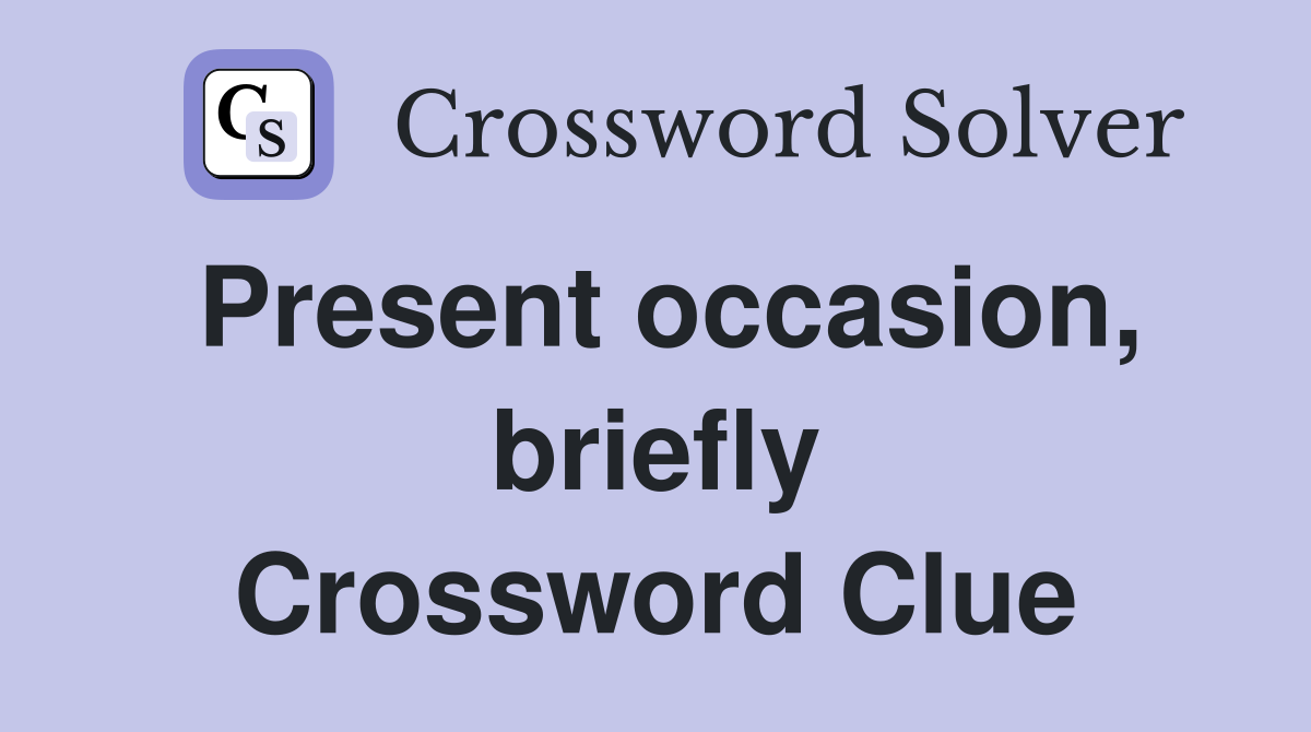Present occasion, briefly Crossword Clue