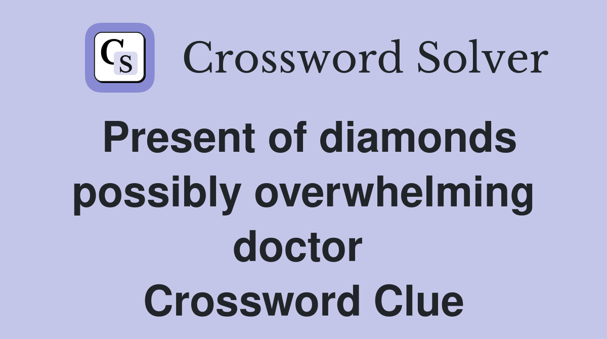 Present of diamonds possibly overwhelming doctor  Crossword Clue