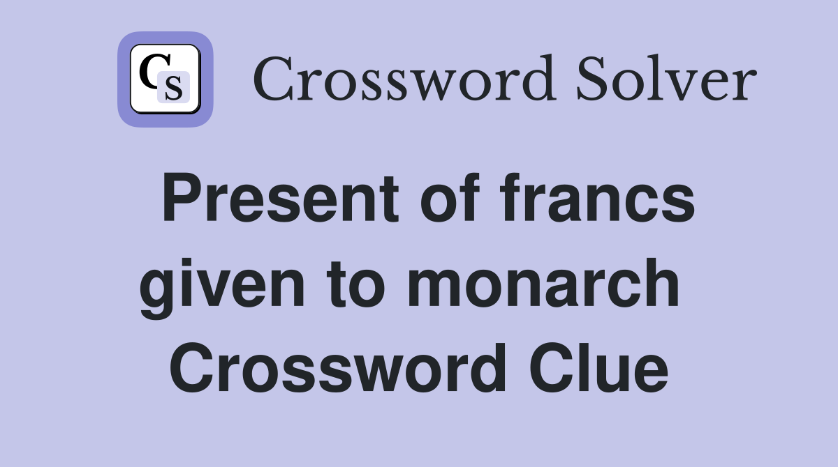 Present of francs given to monarch  Crossword Clue