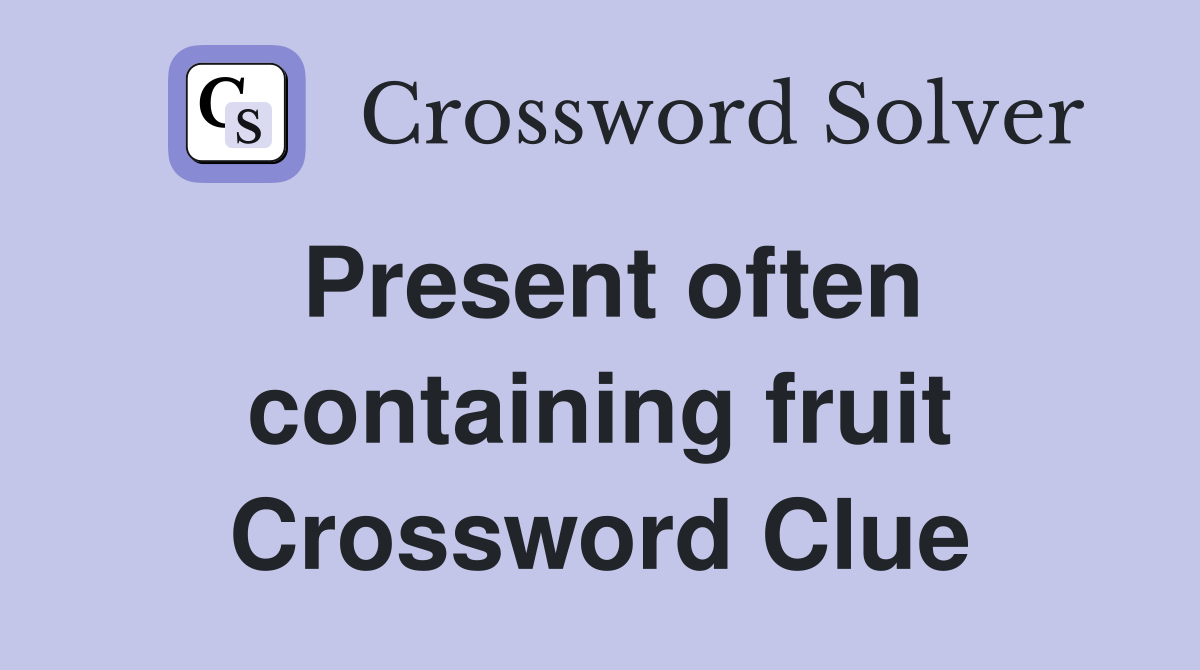Present often containing fruit Crossword Clue