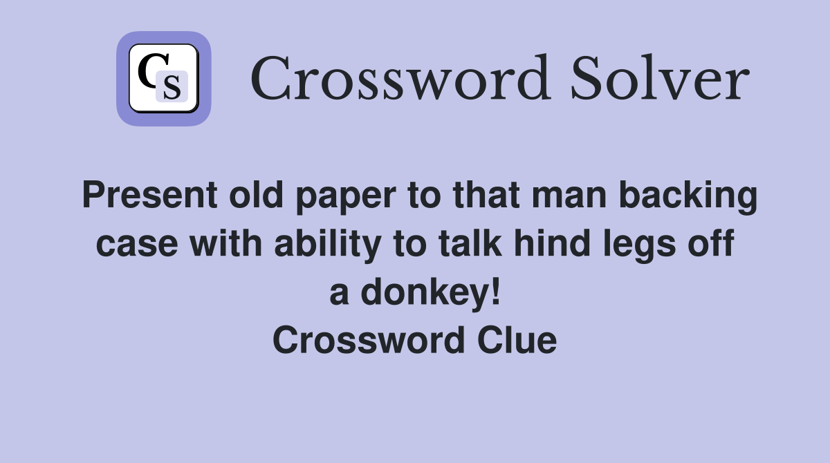Present old paper to that man backing case with ability to talk hind legs off a donkey! Crossword Clue