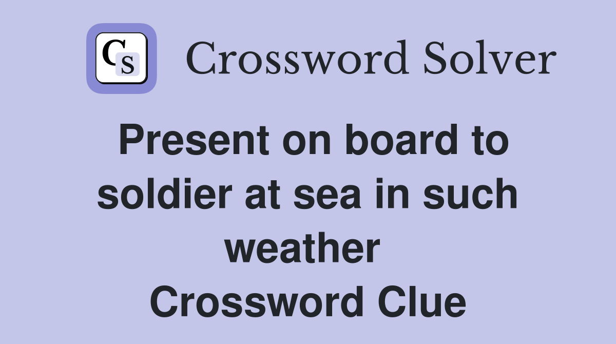Present on board to soldier at sea in such weather  Crossword Clue