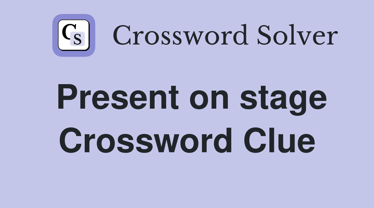 Present on stage Crossword Clue