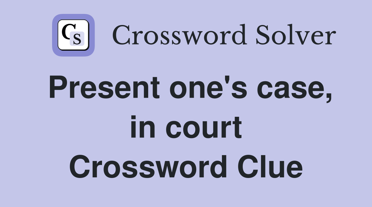 Present one's case, in court Crossword Clue