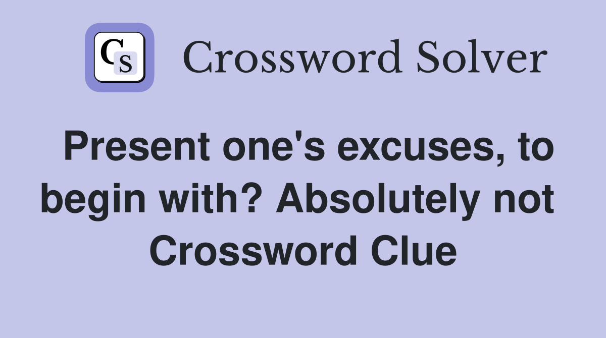 Present one's excuses, to begin with? Absolutely not  Crossword Clue