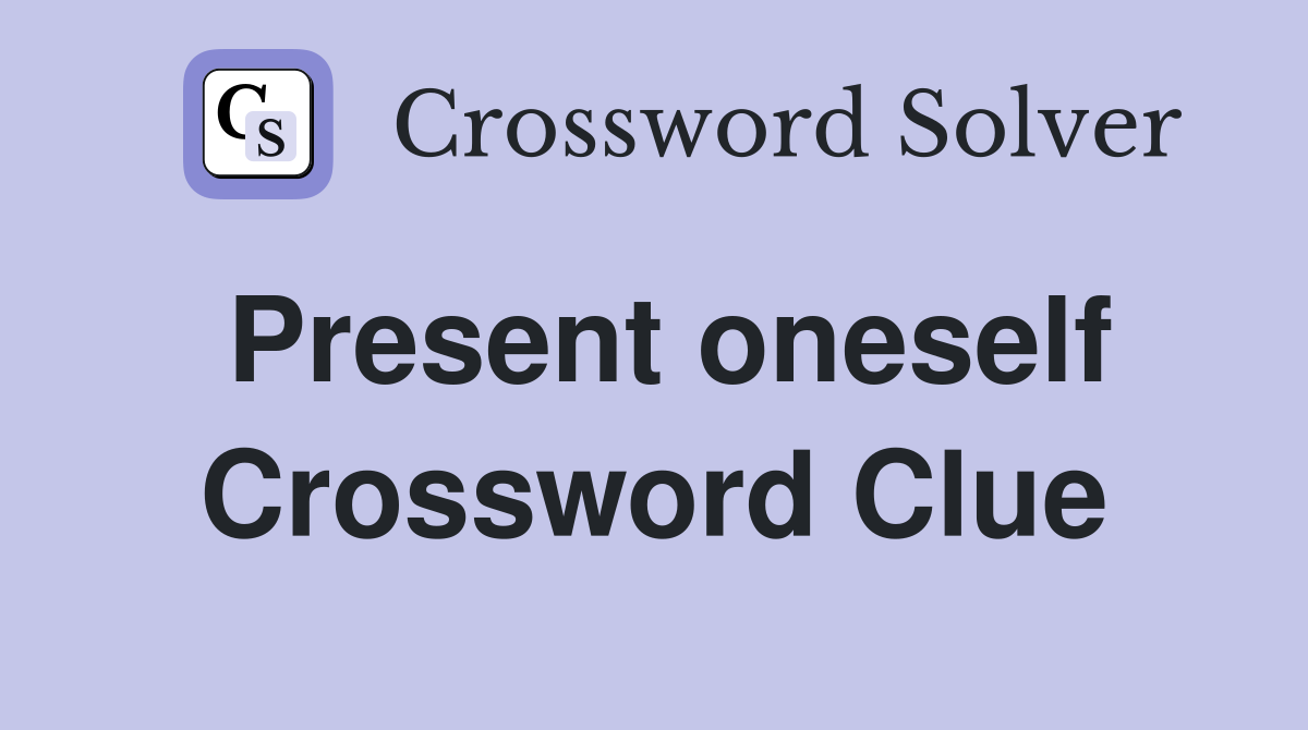 Present oneself Crossword Clue
