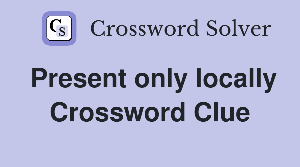 Present only locally Crossword Clue