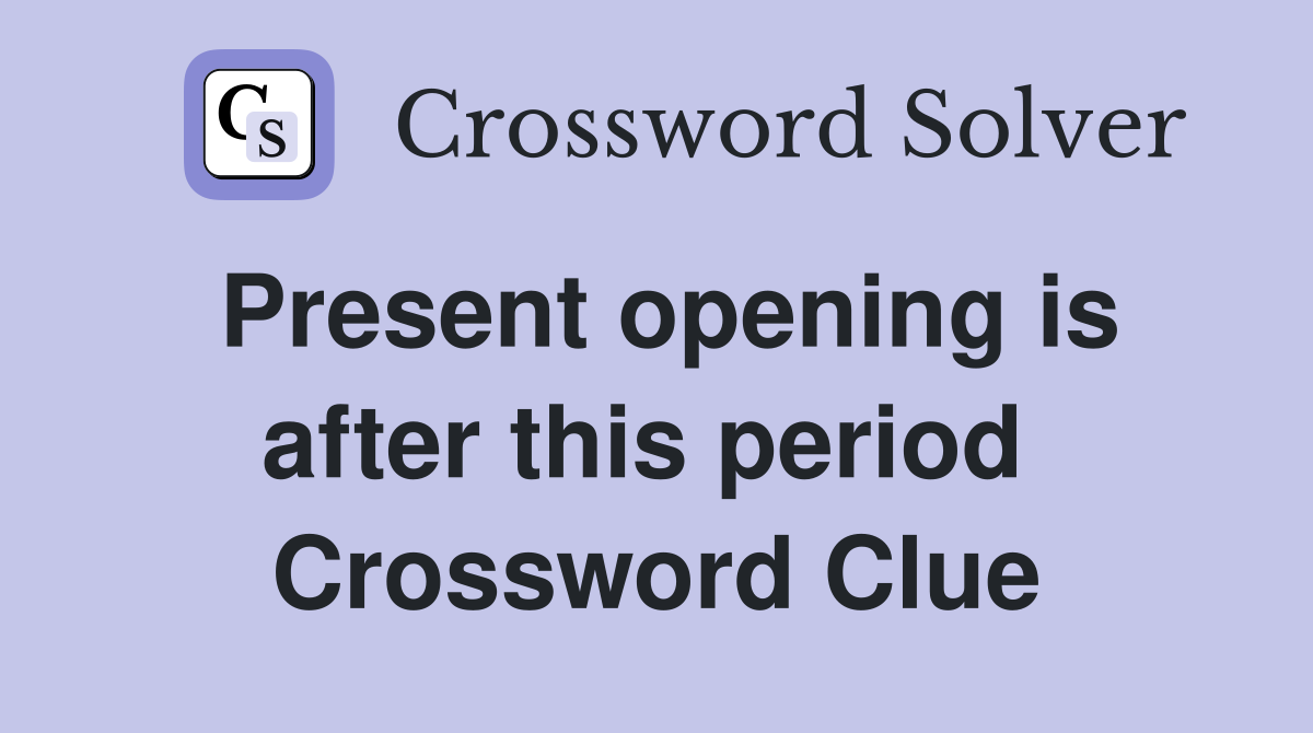 Present opening is after this period  Crossword Clue