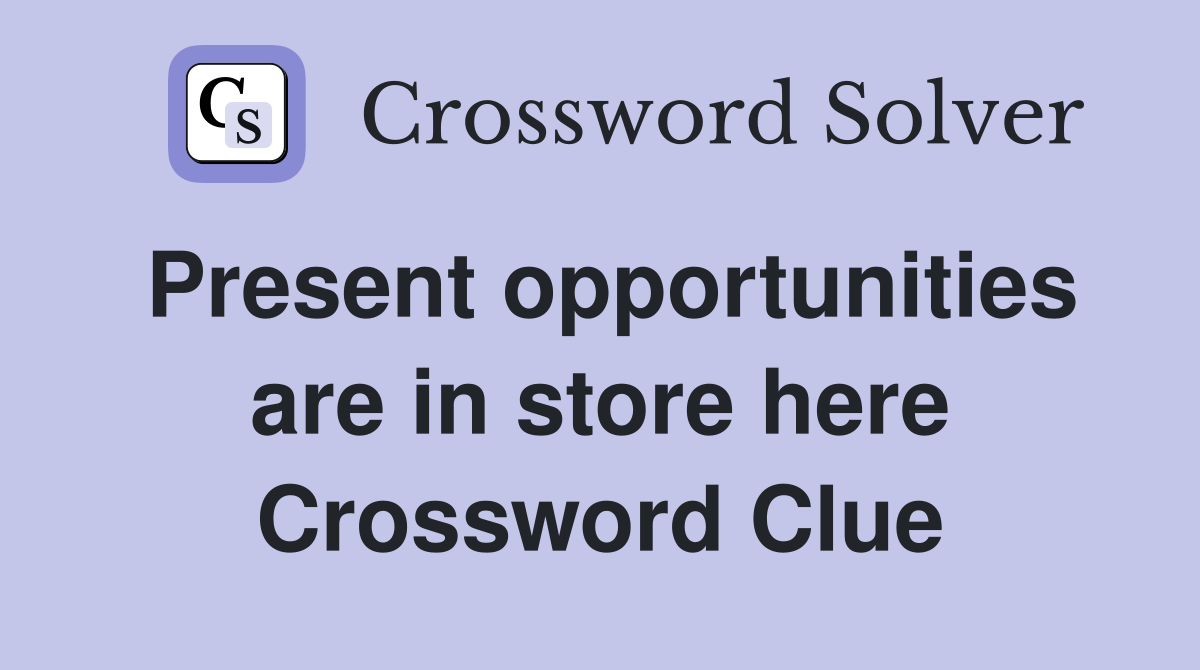 Present opportunities are in store here Crossword Clue