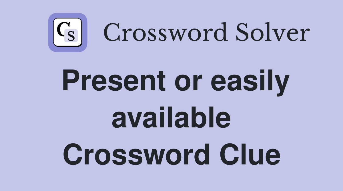 Present or easily available Crossword Clue