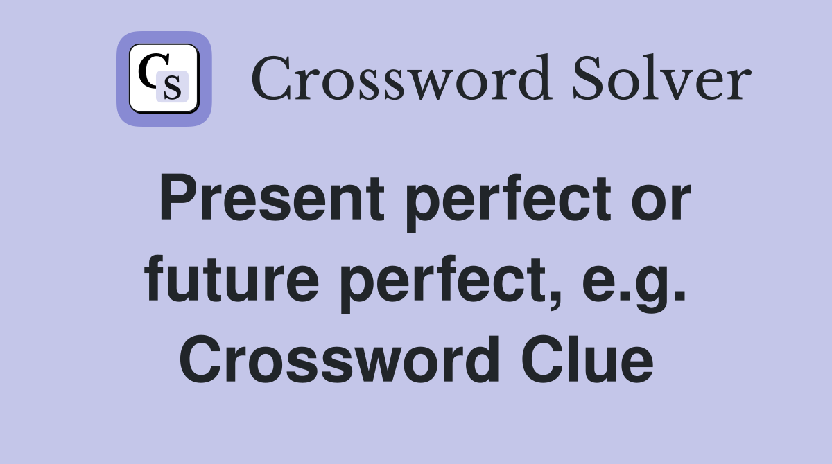 Present perfect or future perfect, e.g. Crossword Clue