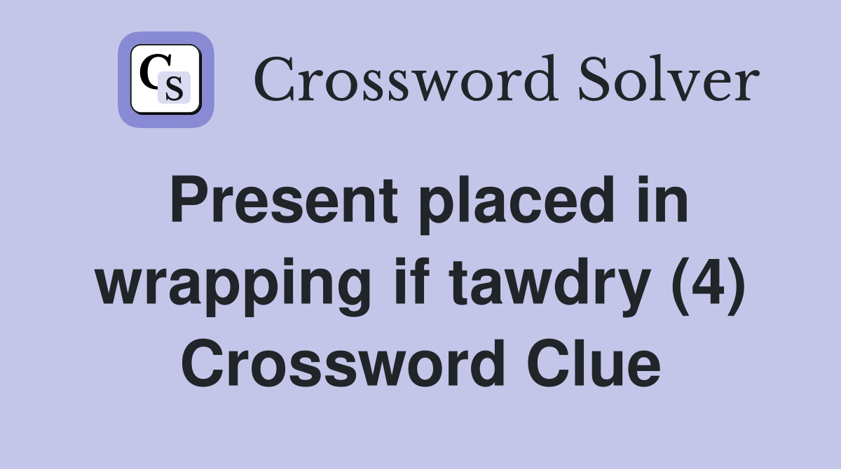 Present placed in wrapping if tawdry (4) Crossword Clue