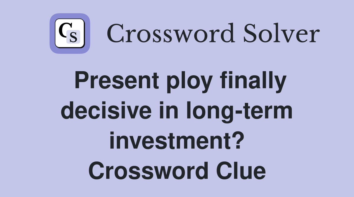 Present ploy finally decisive in long-term investment? Crossword Clue