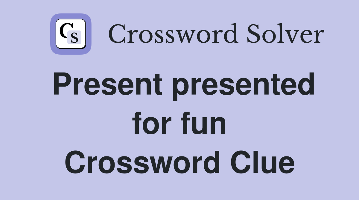 Present presented for fun Crossword Clue