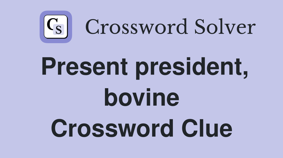 Present president, bovine Crossword Clue