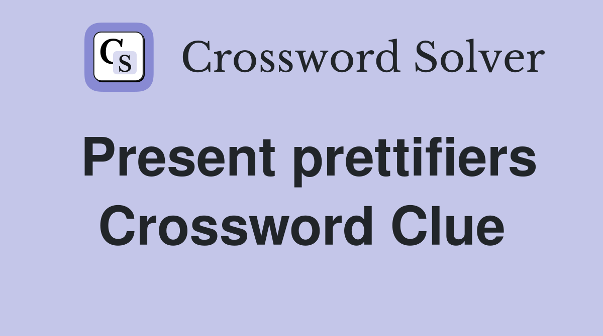 Present prettifiers Crossword Clue