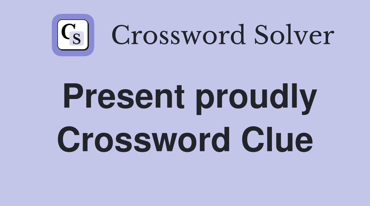 Present proudly Crossword Clue