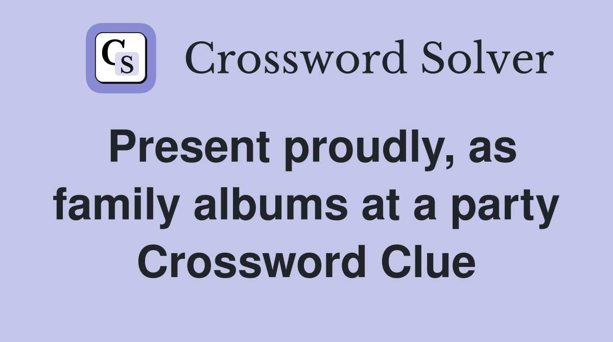 Present proudly, as family albums at a party Crossword Clue