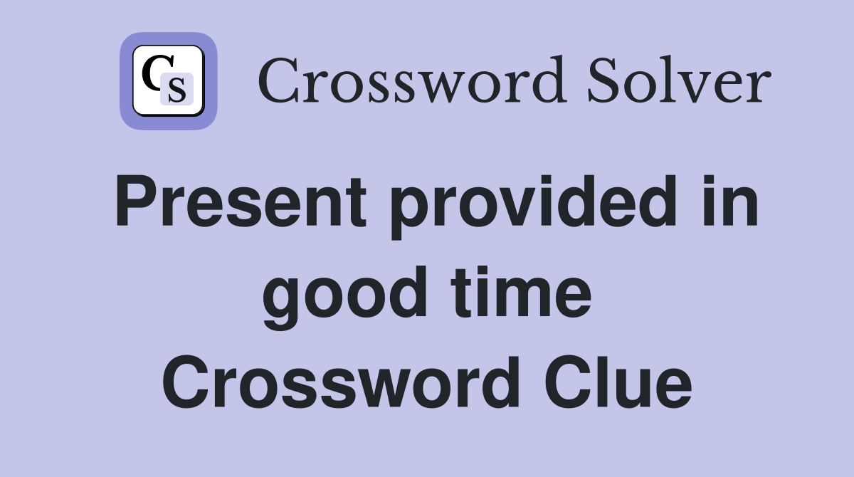 Present provided in good time Crossword Clue