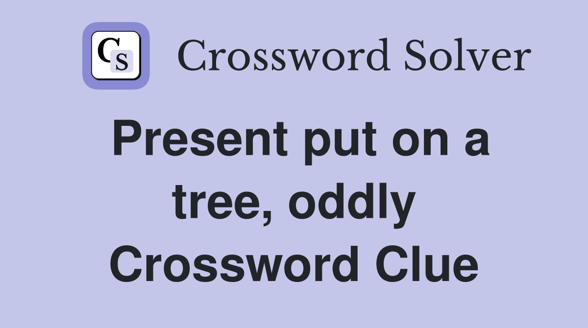 Present put on a tree, oddly Crossword Clue