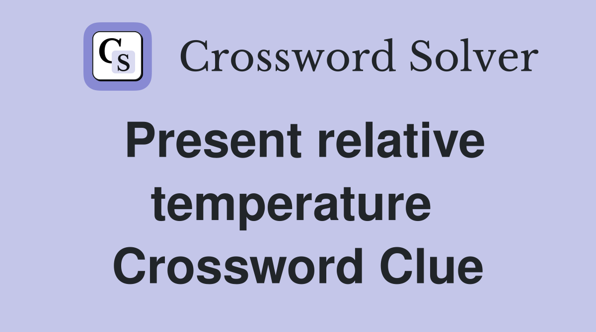 Present relative temperature  Crossword Clue