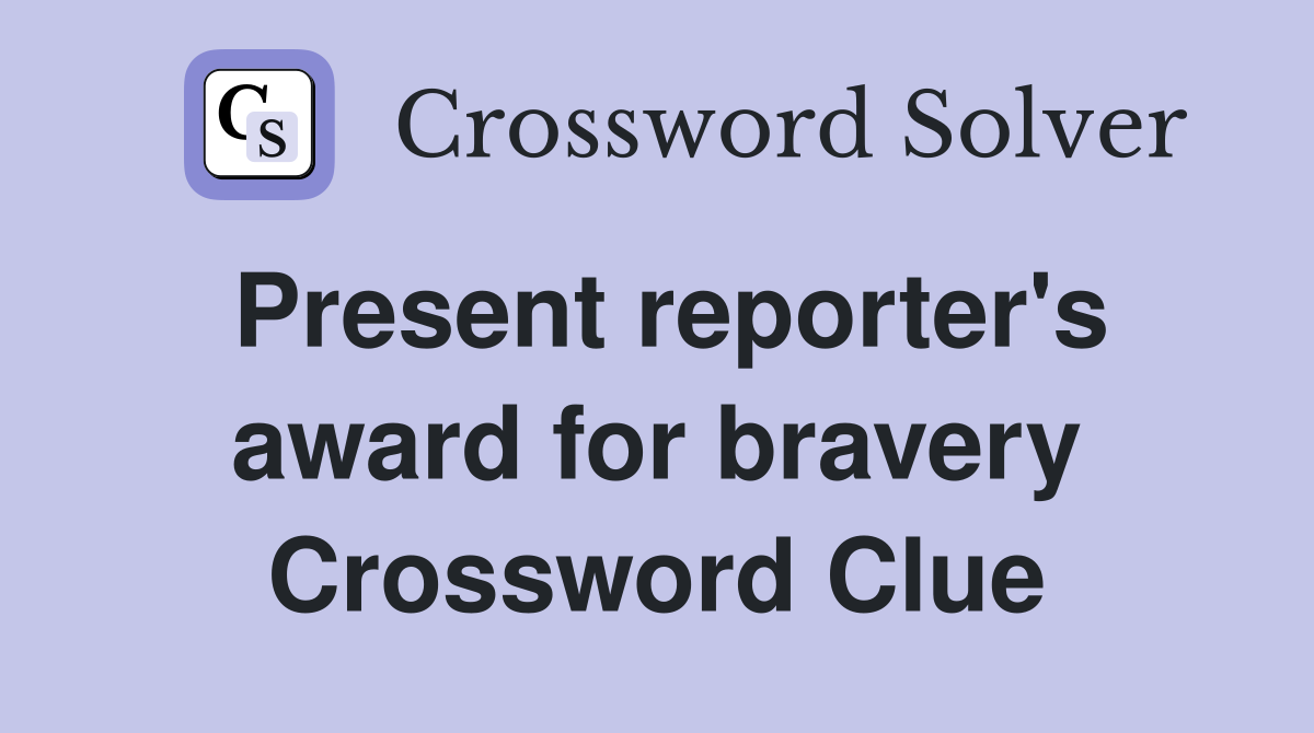 Present reporter's award for bravery Crossword Clue