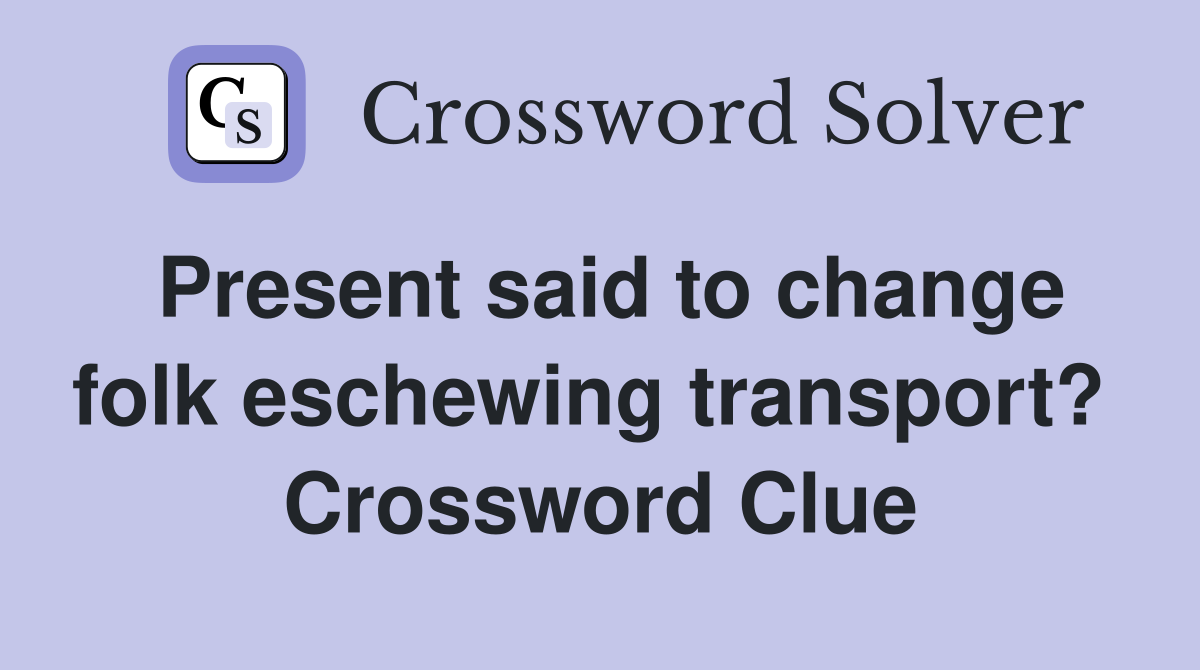 Present said to change folk eschewing transport?  Crossword Clue