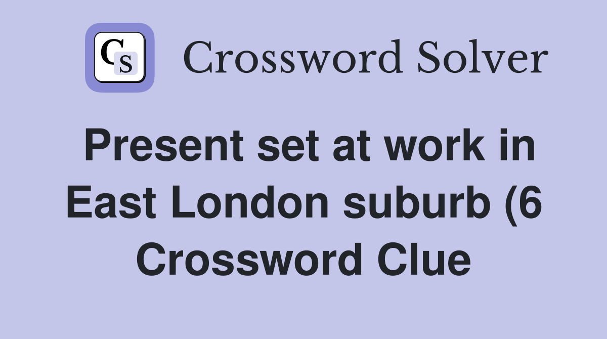Present set at work in East London suburb (6) Crossword Clue Answers Present set at work in East London suburb (6) Crossword Clue Answers