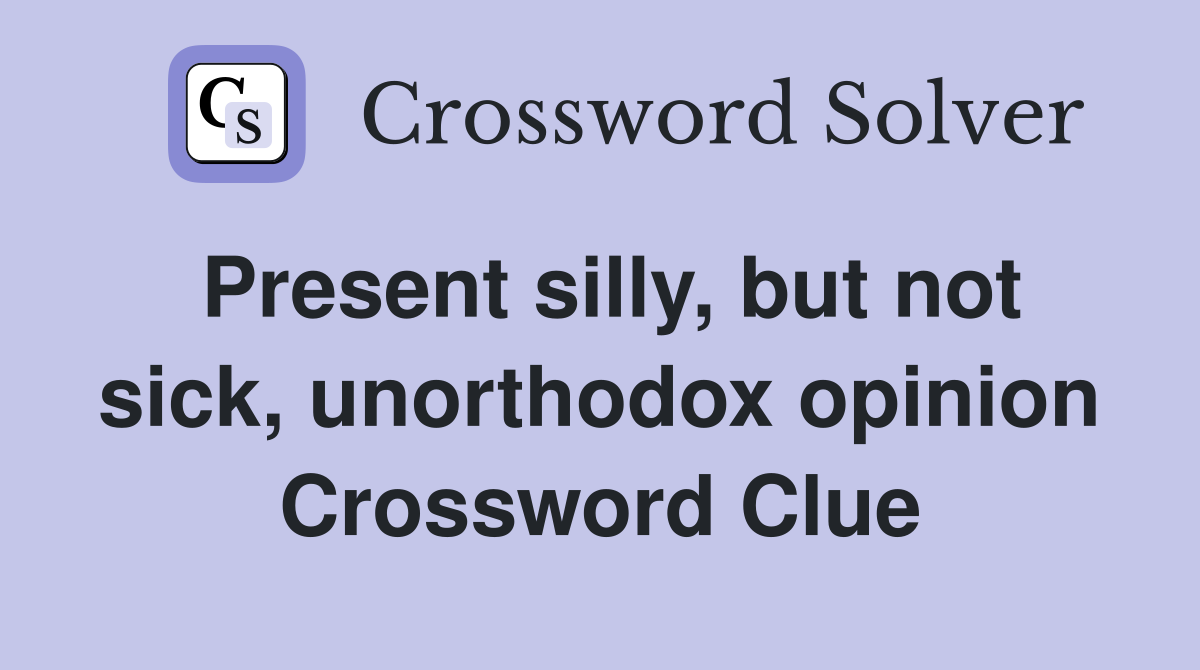Present silly, but not sick, unorthodox opinion Crossword Clue