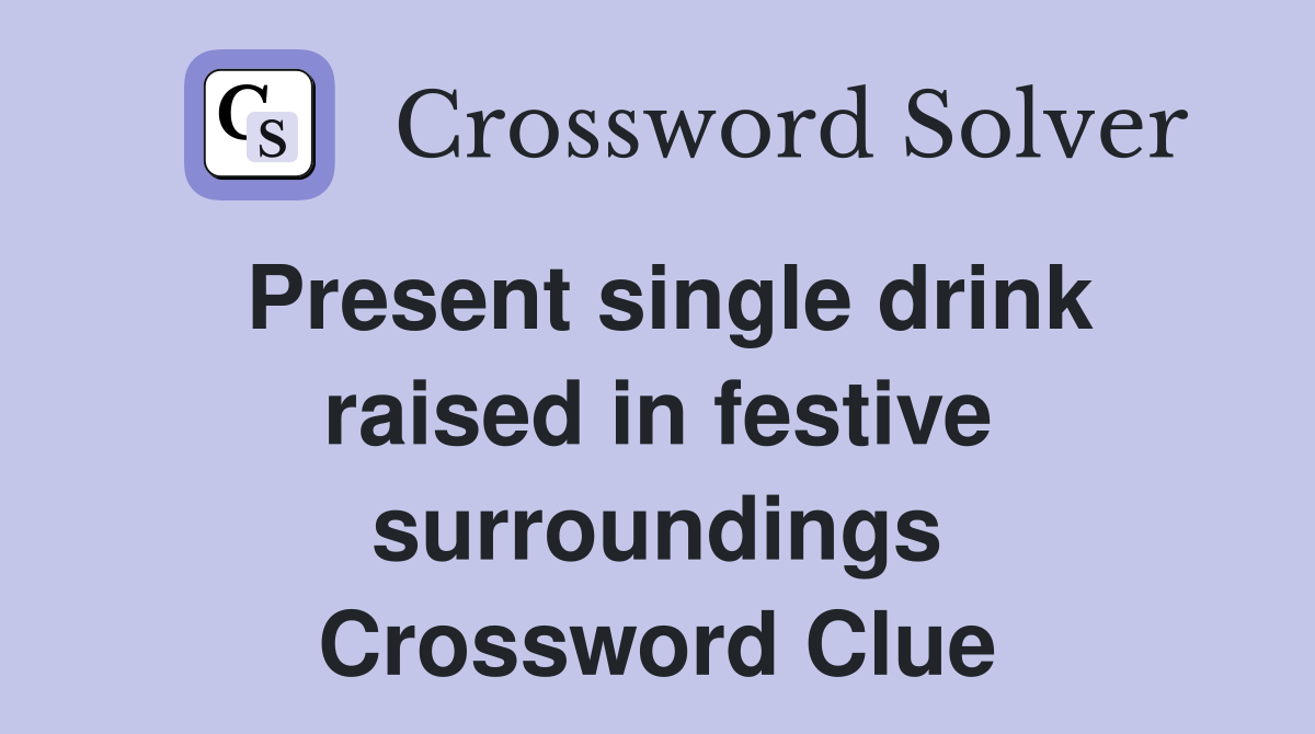 Present single drink raised in festive surroundings Crossword Clue