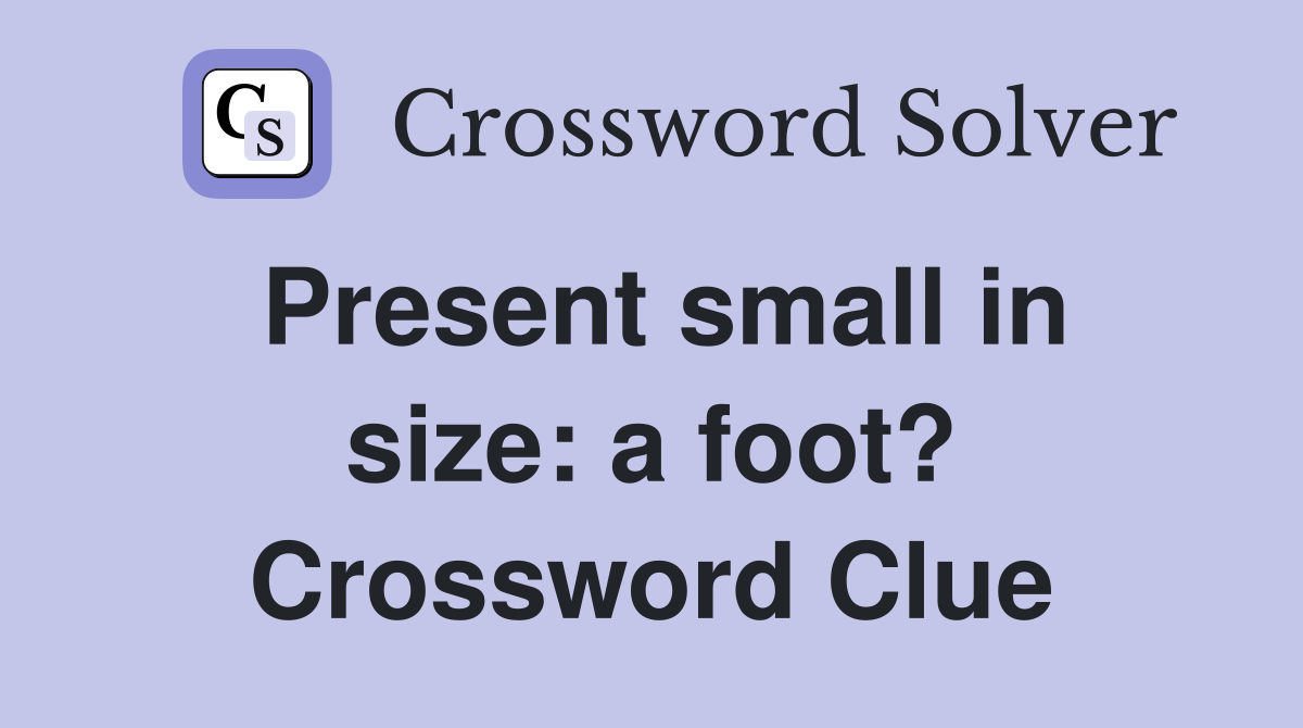 Present small in size: a foot? Crossword Clue