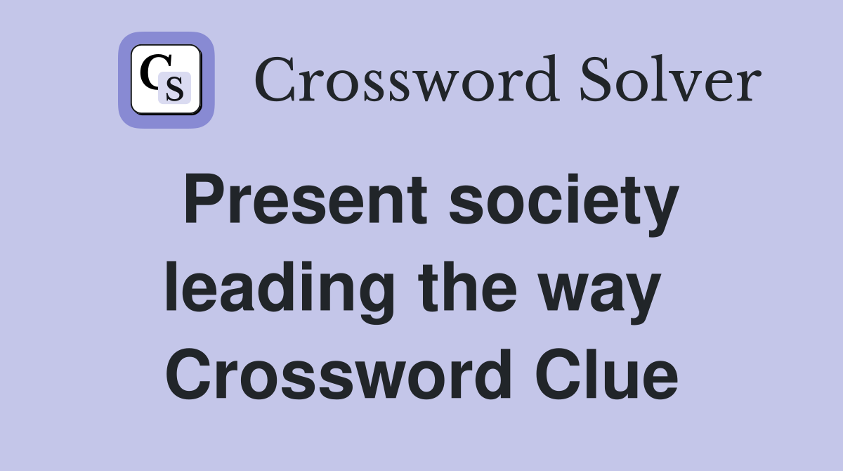 Present society leading the way  Crossword Clue
