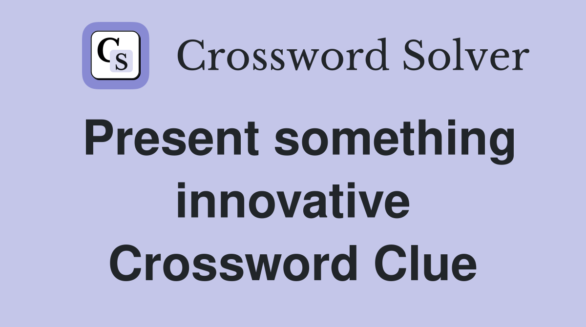 Present something innovative Crossword Clue