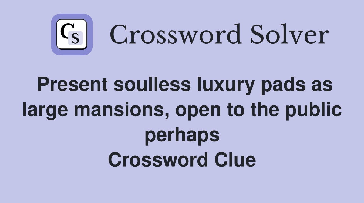 Present soulless luxury pads as large mansions, open to the public perhaps Crossword Clue