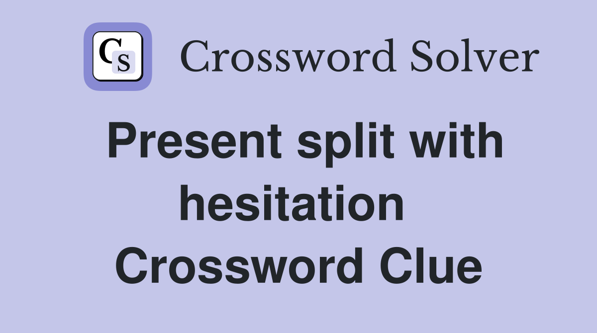 Present split with hesitation  Crossword Clue