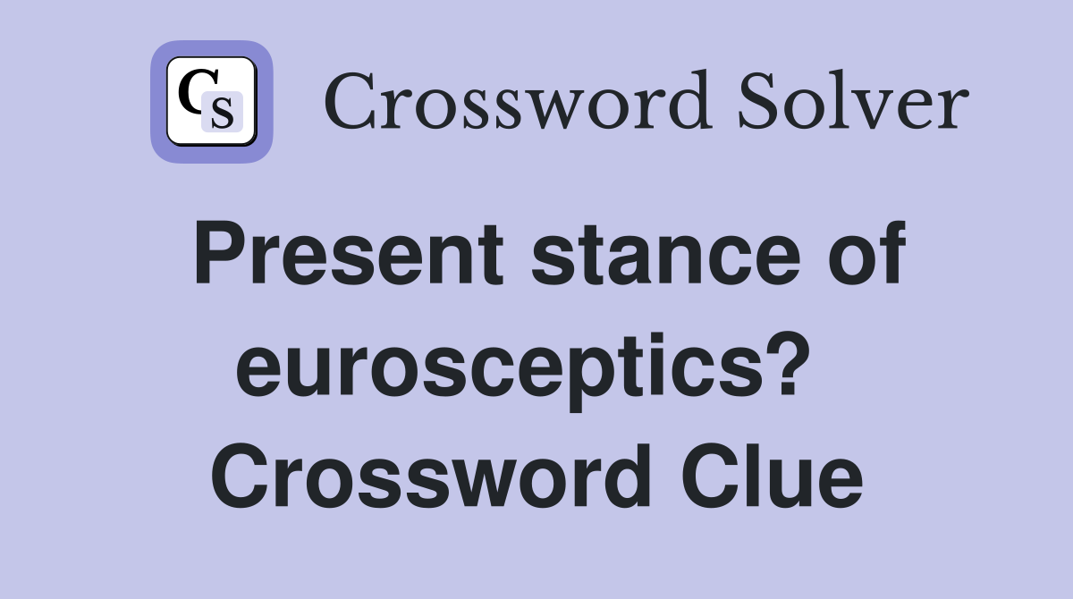 Present stance of eurosceptics?  Crossword Clue