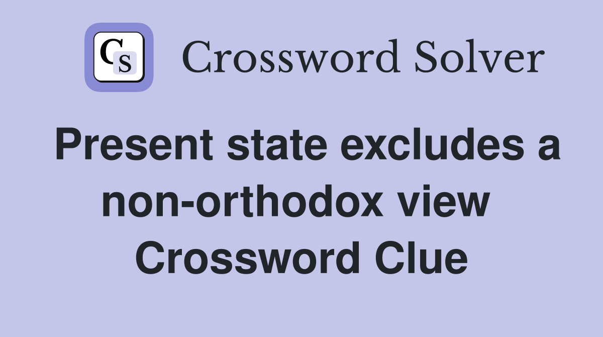 Present state excludes a non-orthodox view  Crossword Clue
