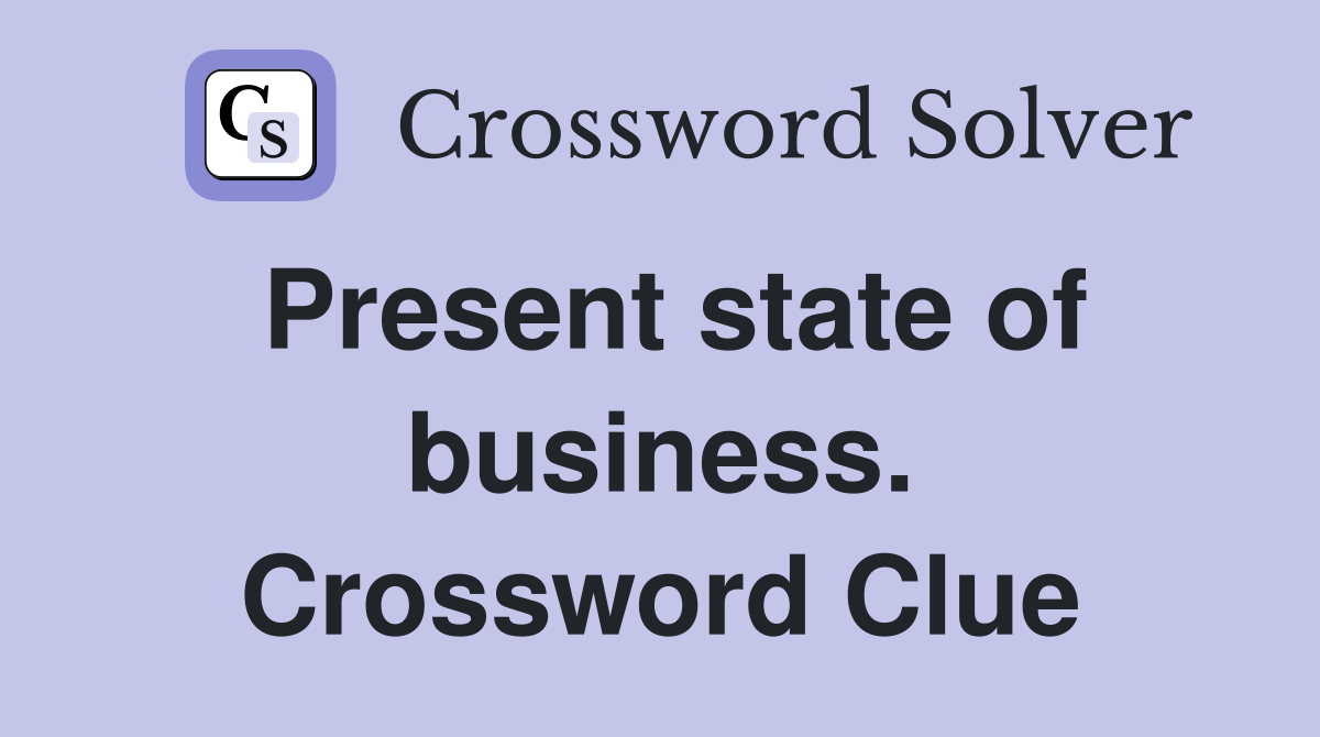 Present state of business. Crossword Clue