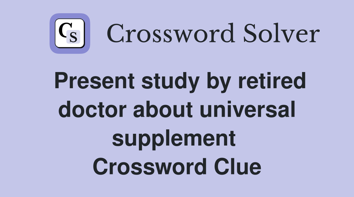 Present study by retired doctor about universal supplement  Crossword Clue