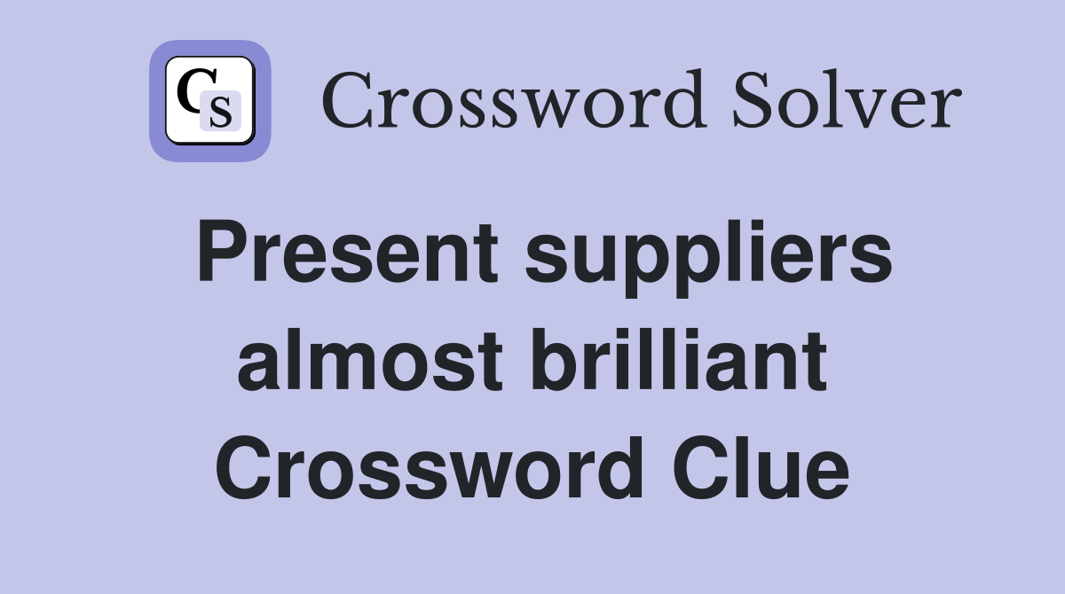 Present suppliers almost brilliant Crossword Clue
