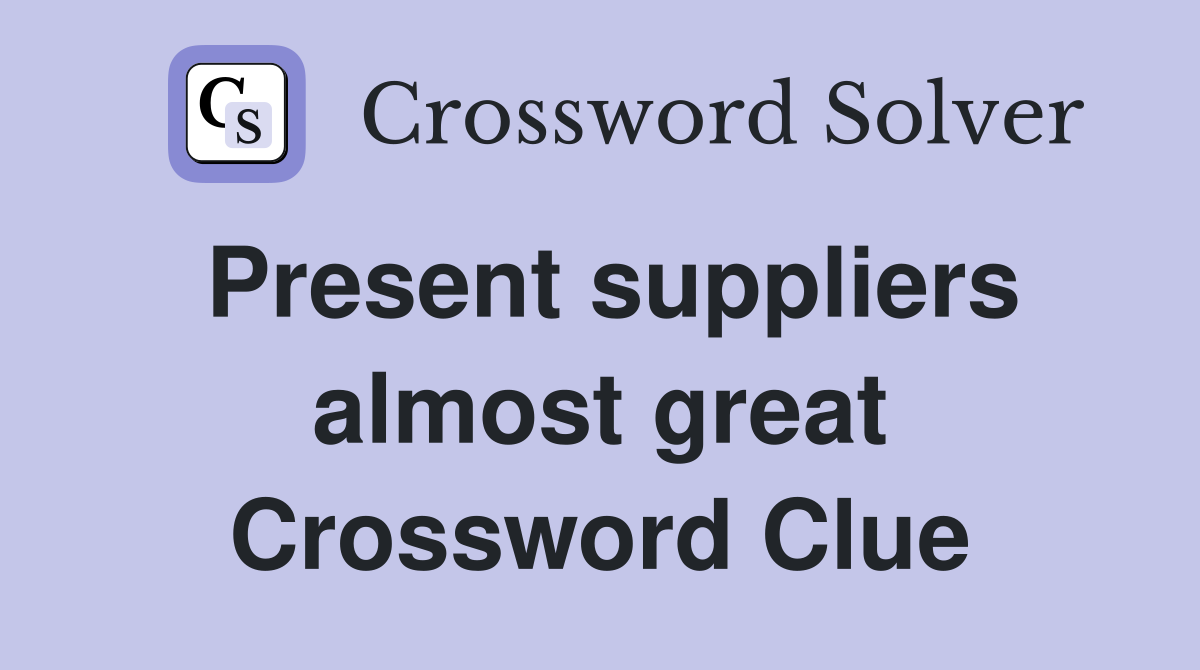 Present suppliers almost great Crossword Clue