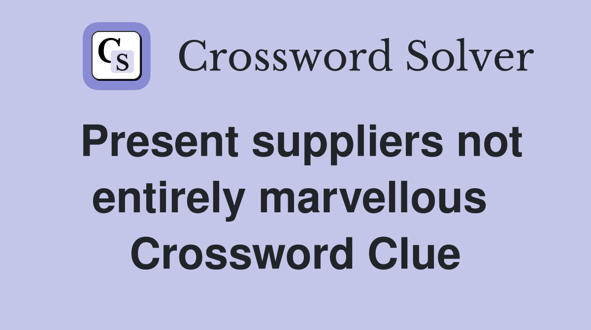 Present suppliers not entirely marvellous  Crossword Clue