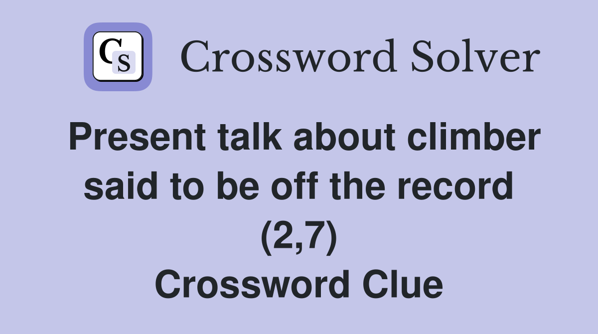Present talk about climber said to be off the record (2,7) Crossword Clue